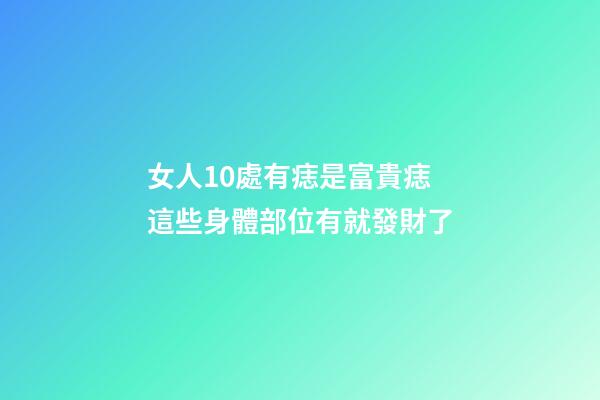 女人10處有痣是富貴痣 這些身體部位有就發財了